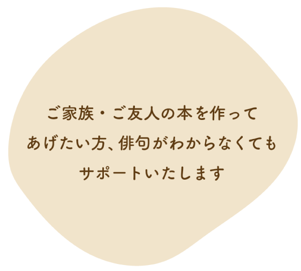 ご家族・ご友人の本を作ってあげたい方、俳句がわからなくてもサポートいたします